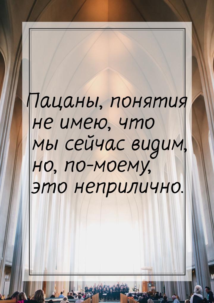 Пацаны, понятия не имею, что мы сейчас видим, но, по-моему, это неприлично.