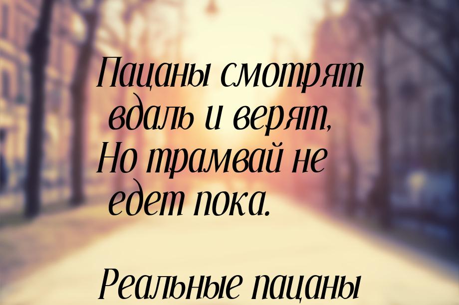 Пацаны смотрят вдаль и верят, Но трамвай не едет пока.