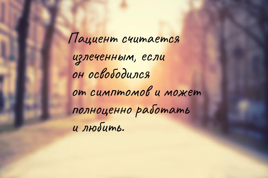 Пациент считается излеченным, если он освободился от симптомов и может полноценно работать