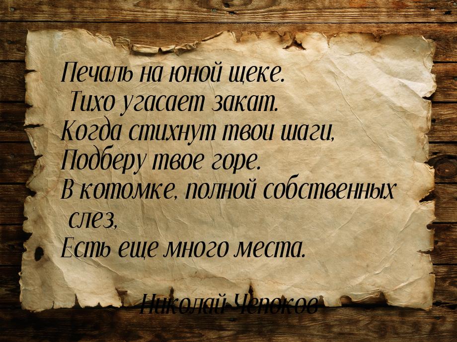 Печаль на юной щеке. Тихо угасает закат. Когда стихнут твои шаги, Подберу твое горе. В кот