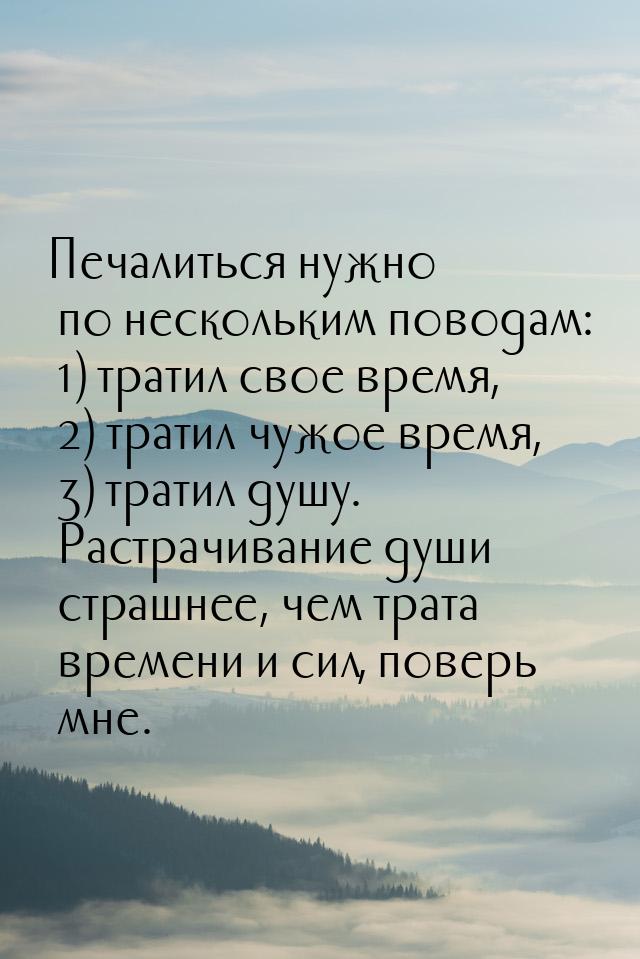 Печалиться нужно по нескольким поводам: 1) тратил свое время, 2) тратил чужое время, 3) тр