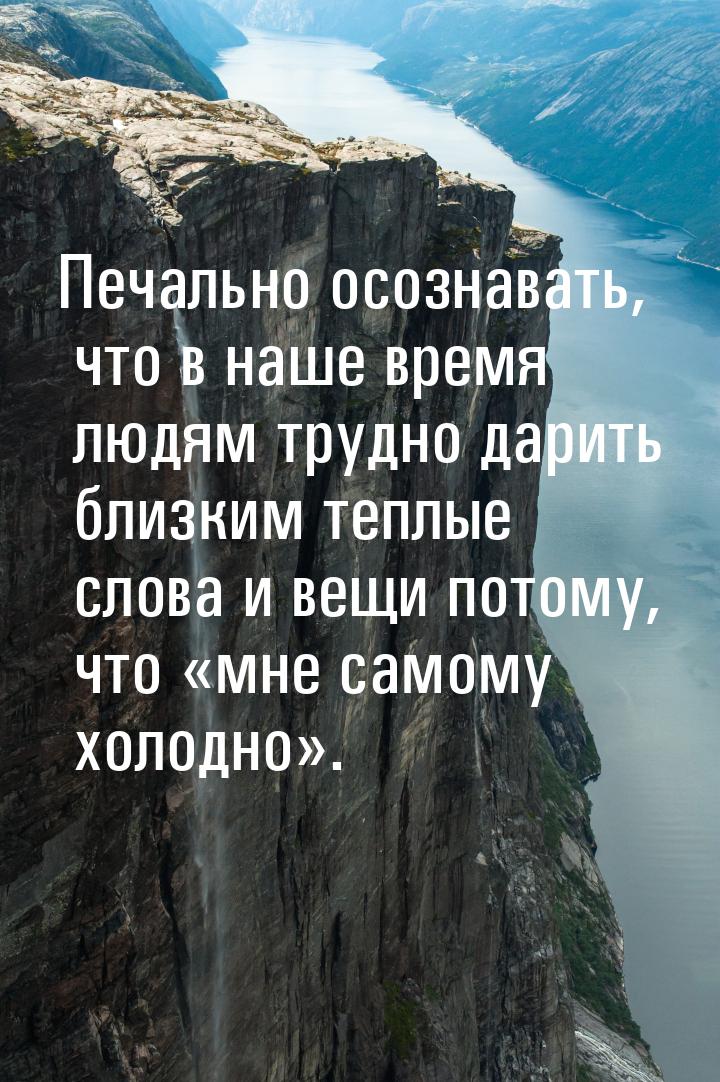 Печально осознавать, что в наше время людям трудно дарить близким теплые слова и вещи пото