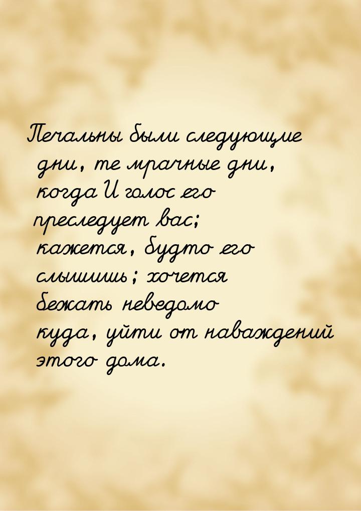 Печальны были следующие дни, те мрачные дни, когда И голос его преследует вас; кажется, бу