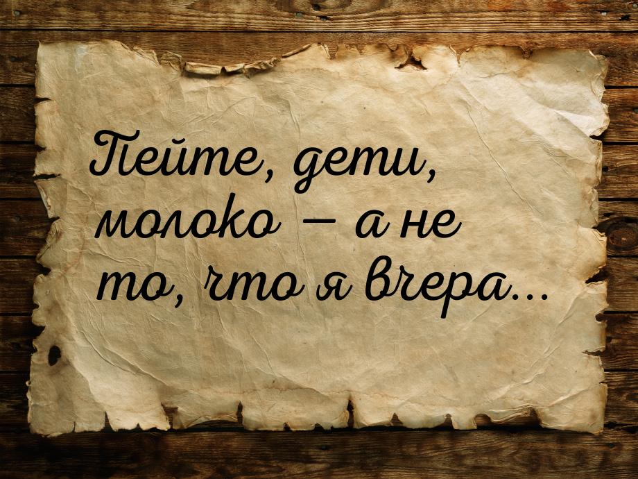 Пейте, дети, молоко  а не то, что я вчера...