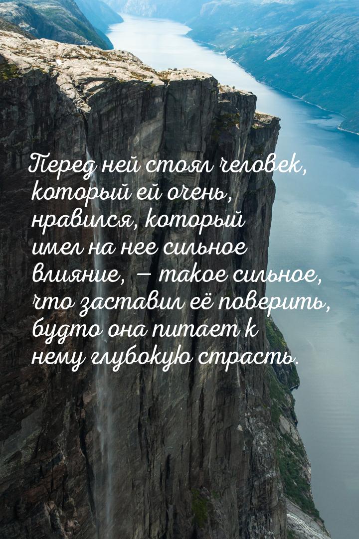 Перед ней стоял человек, который ей очень, нравился, который имел на нее сильное влияние, 