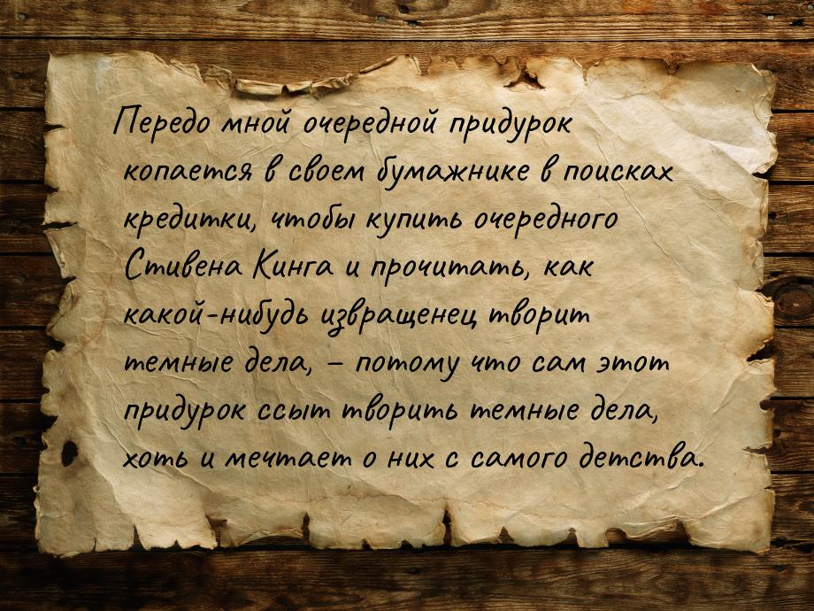 Передо мной очередной придурок копается в своем бумажнике в поисках кредитки, чтобы купить