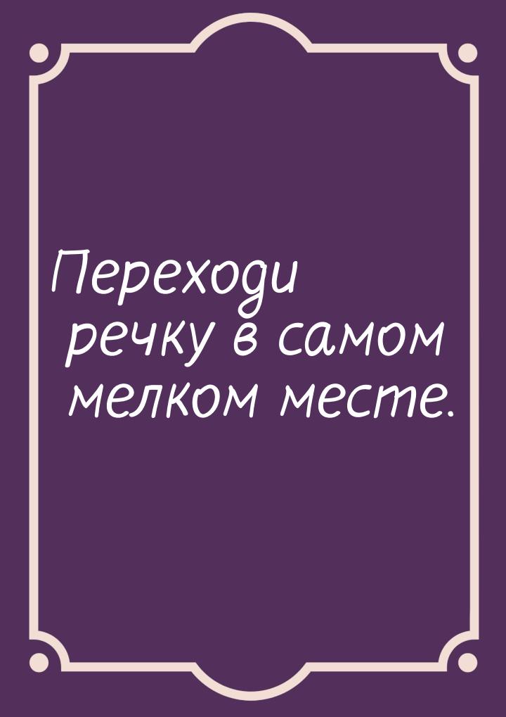 Переходи речку в самом мелком месте.