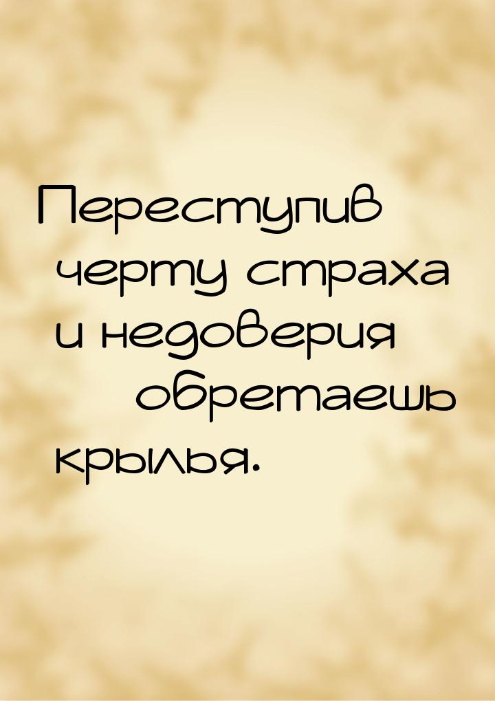 Переступив черту страха и недоверия  обретаешь крылья.