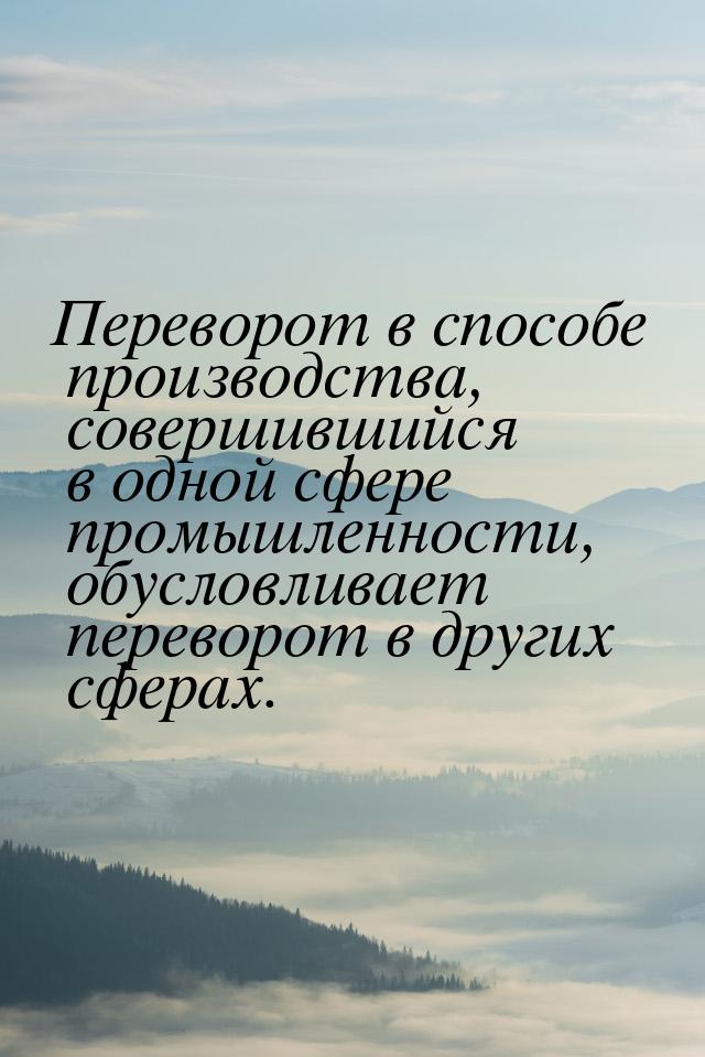 Переворот в способе производства, совершившийся в одной сфере промышленности, обусловливае