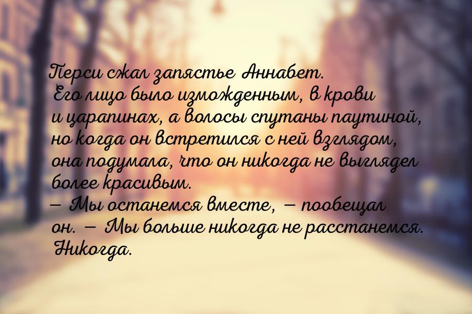 Перси сжал запястье Аннабет. Его лицо было изможденным, в крови и царапинах, а волосы спут