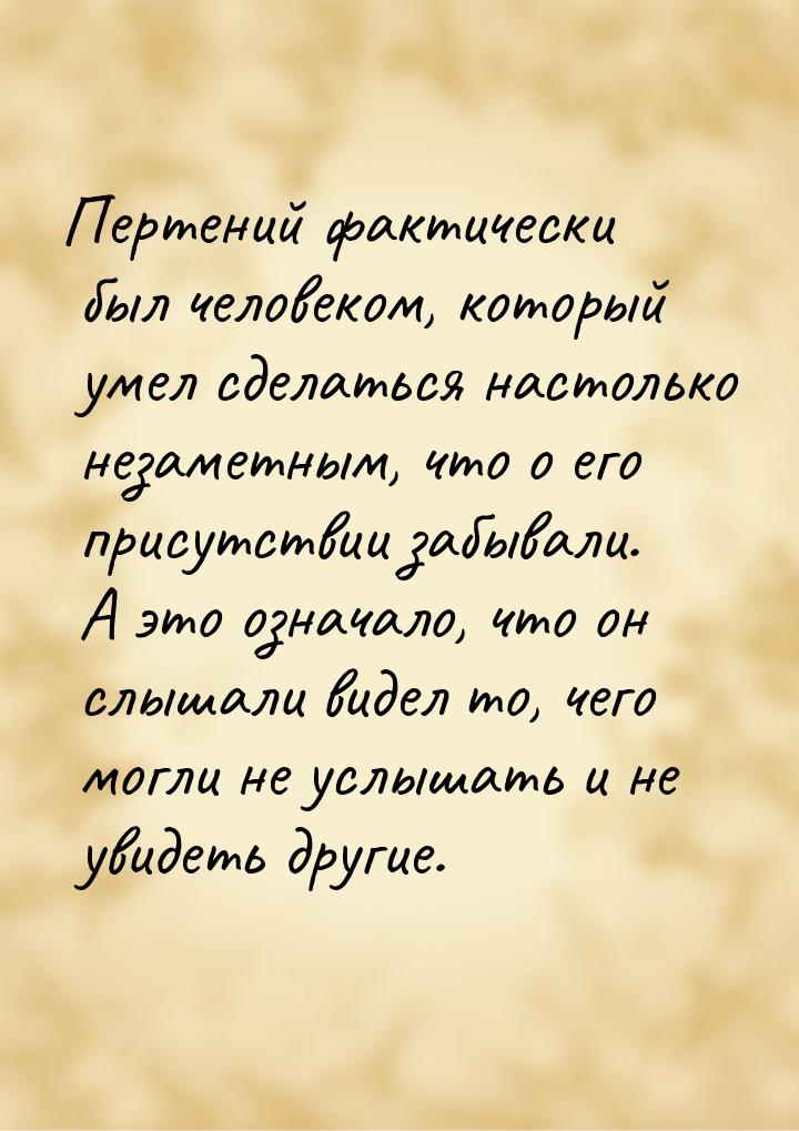 Пертений фактически был человеком, который умел сделаться настолько незаметным, что о его 