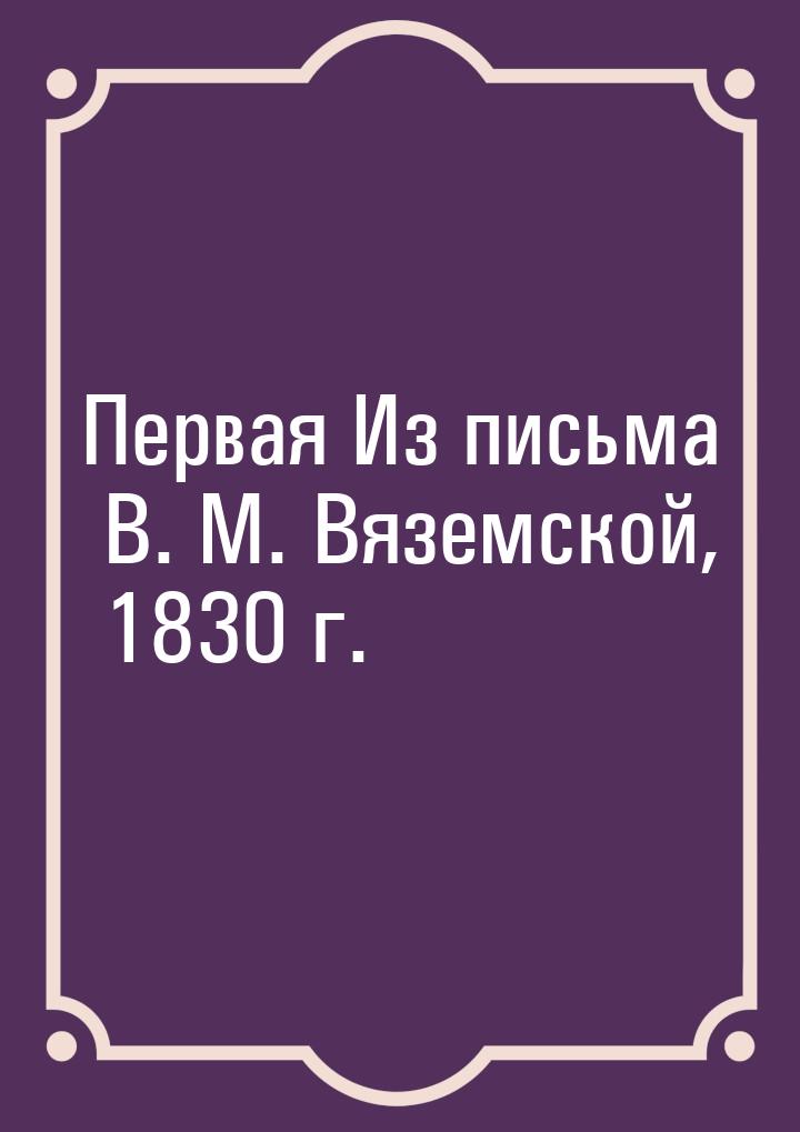 Первая Из письма В. М. Вяземской, 1830 г.