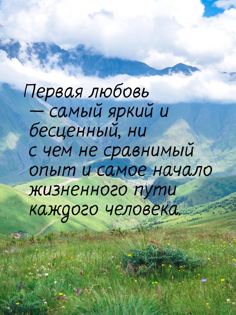 Первая любовь  самый яркий и бесценный, ни с чем не сравнимый опыт и самое начало ж