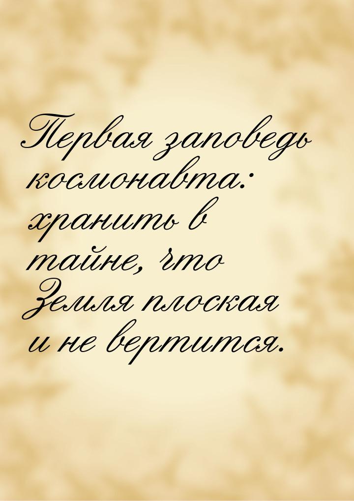 Первая заповедь космонавта: хранить в тайне, что Земля плоская и не вертится.