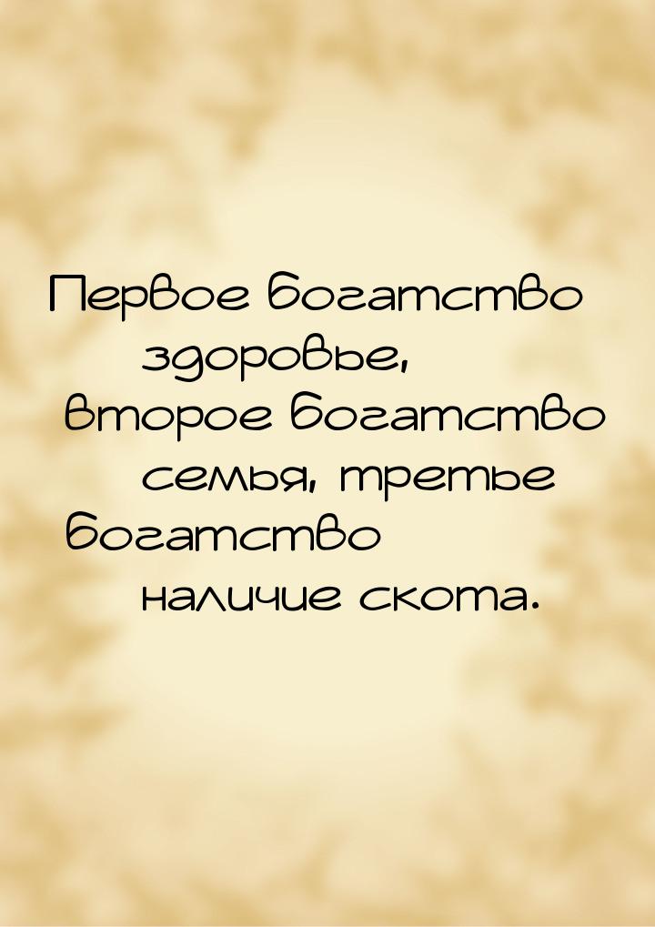 Первое богатство — здоровье, второе богатство — семья, третье богатство — наличие скота.