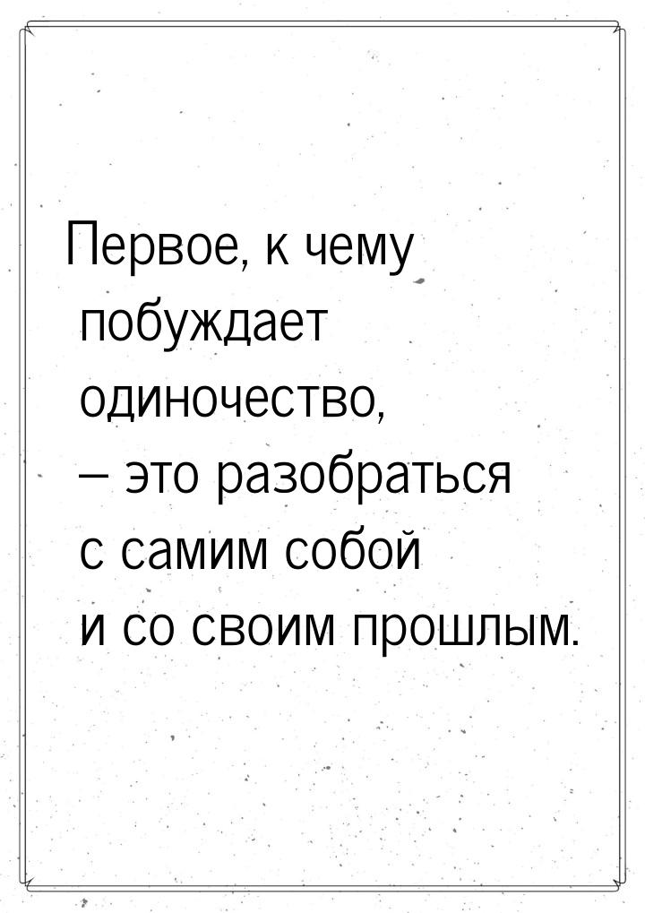 Первое, к чему побуждает одиночество, – это разобраться с самим собой и со своим прошлым.