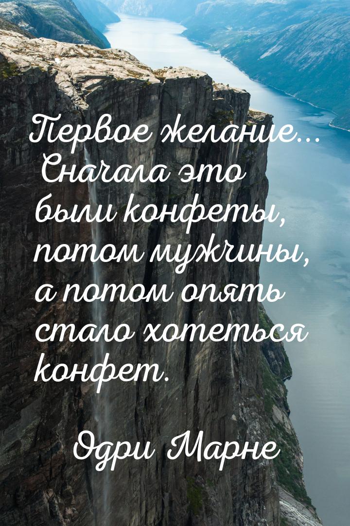 Первое желание... Сначала это были конфеты, потом мужчины, а потом опять стало хотеться ко