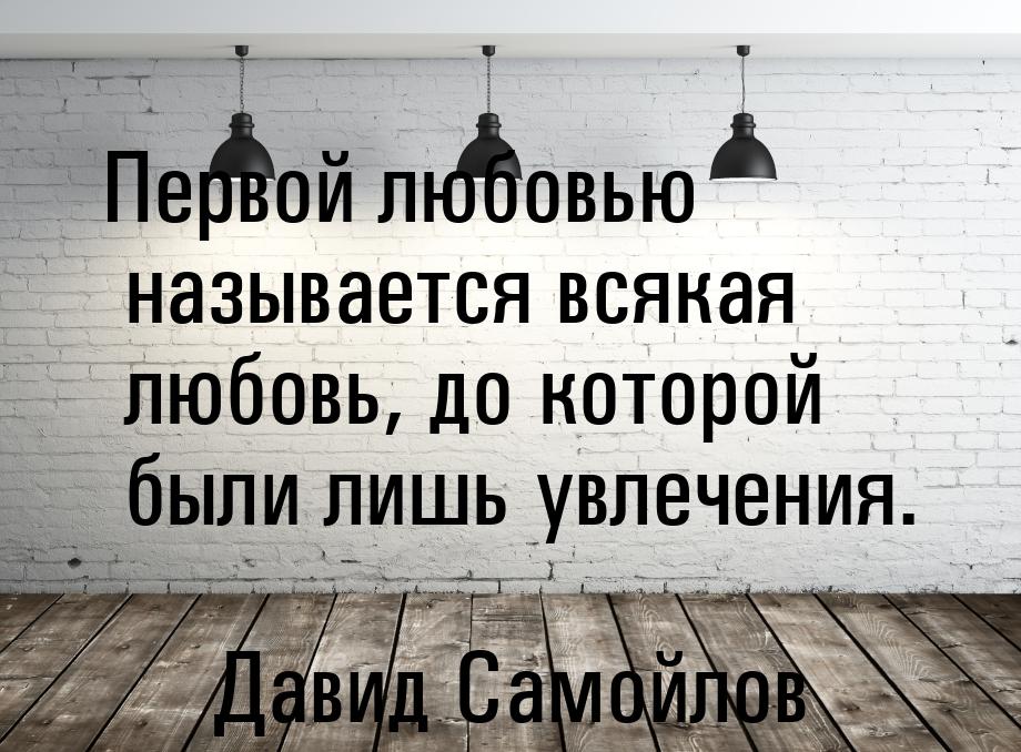 Первой любовью называется всякая любовь, до которой были лишь увлечения.