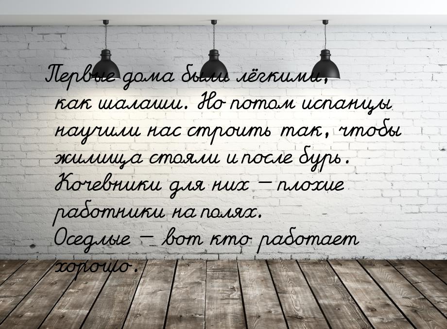 Первые дома были лёгкими, как шалаши. Но потом испанцы научили нас строить так, чтобы жили