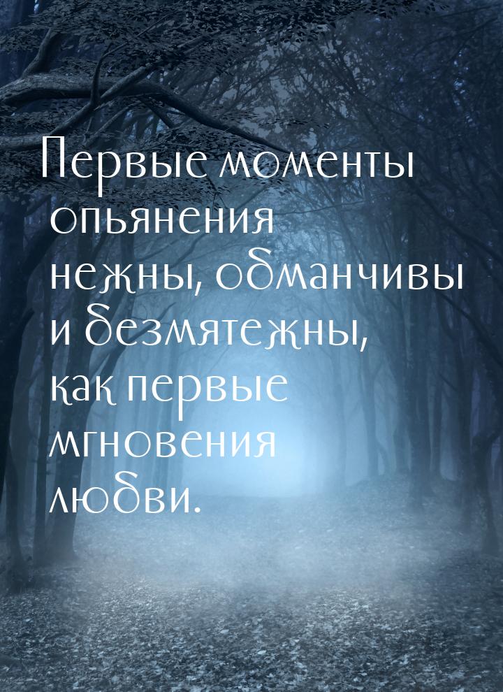 Первые моменты опьянения нежны, обманчивы и безмятежны, как первые мгновения любви.