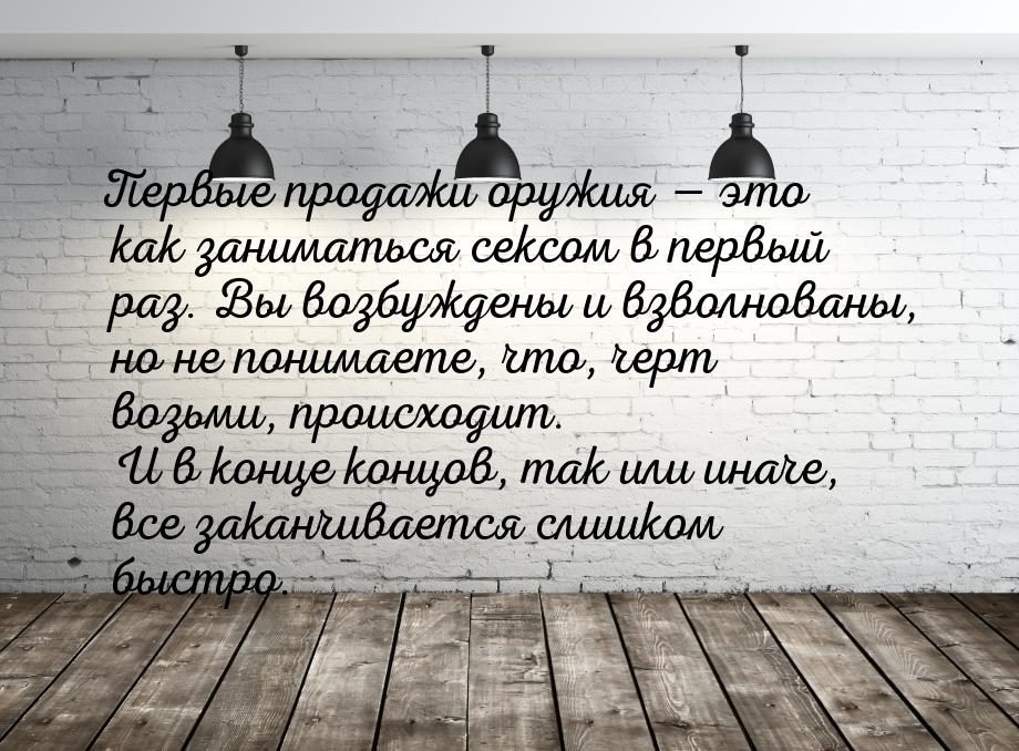 Первые продажи оружия — это как заниматься сексом в первый раз. Вы возбуждены и взволнован