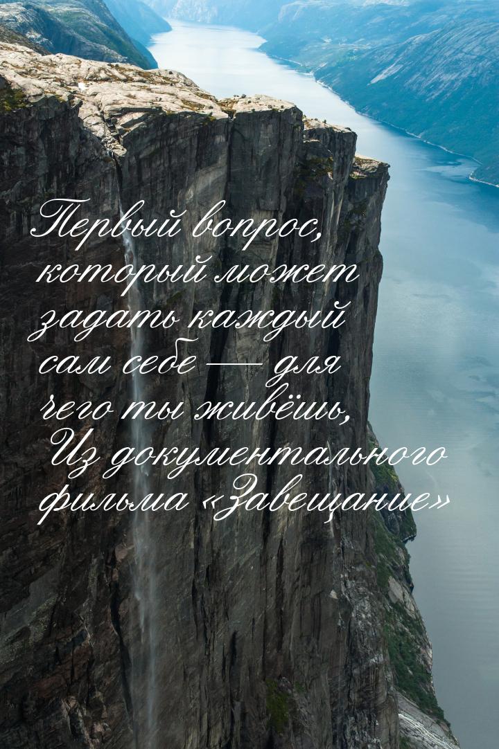 Первый вопрос, который может задать каждый сам себе  для чего ты живёшь, Из докумен