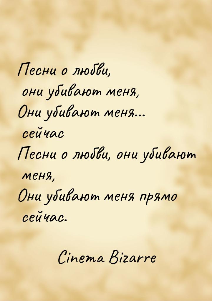 Песни о любви, они убивают меня, Они убивают меня... сейчас Песни о любви, они убивают мен