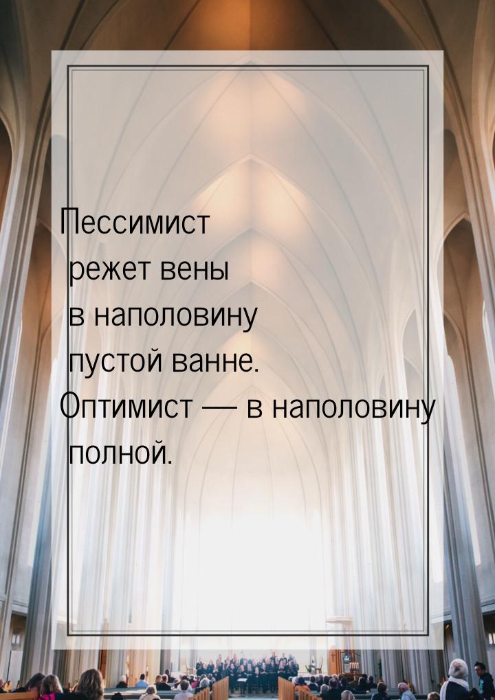 Пессимист режет вены в наполовину пустой ванне. Оптимист  в наполовину полной.