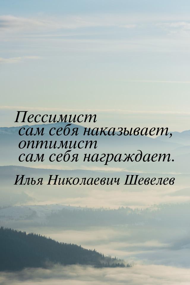 Пессимист сам себя наказывает, оптимист сам себя награждает.