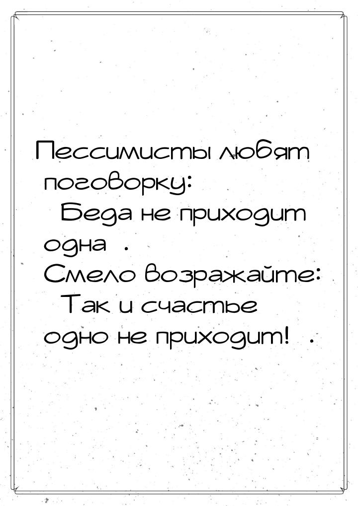 Пессимисты любят поговорку: Беда не приходит одна. Смело возражайте: 