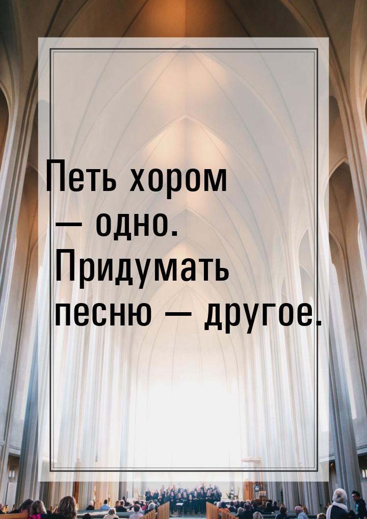 Петь хором  одно. Придумать песню  другое.