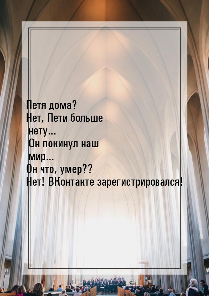 Петя дома? Нет, Пети больше нету... Он покинул наш мир... Он что, умер?? Нет! ВКонтакте за