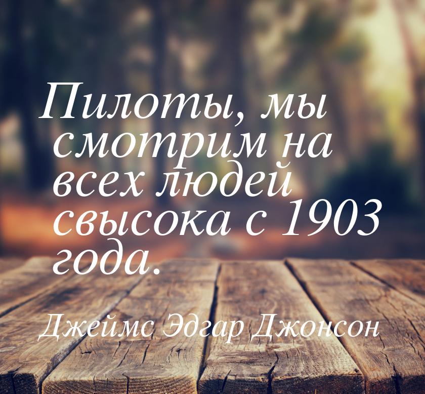 Пилоты, мы смотрим на всех людей свысока с 1903 года.