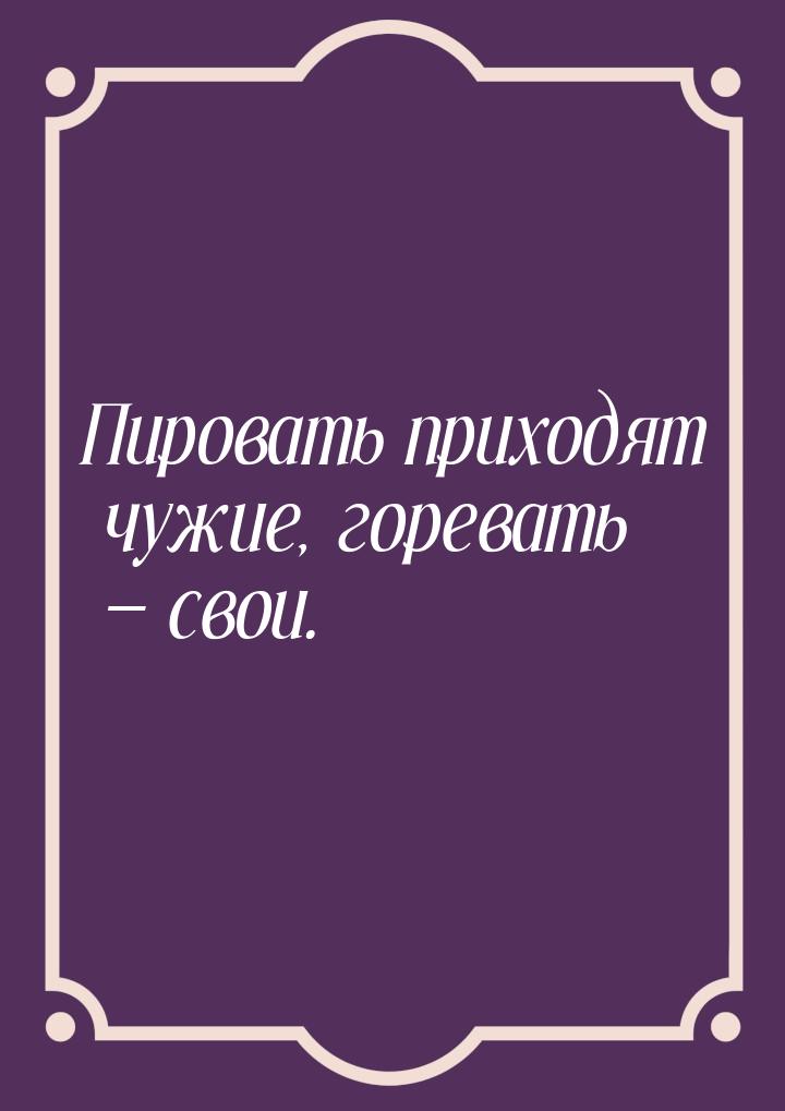 Приходит чужая. Пировать приходят чужие горевать свои. Пировать приходят чужие горевать свои Автор. Пословица пировать приходят чужие ,а горевать свои.