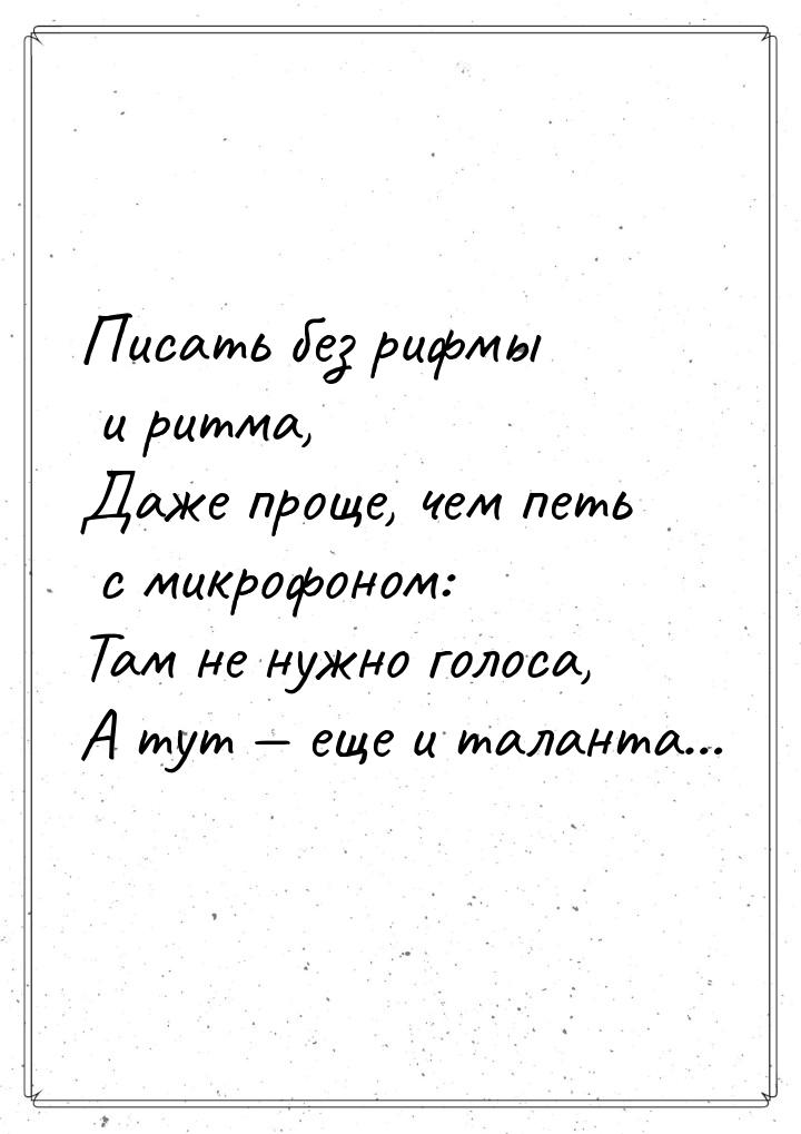 Писать без рифмы и ритма, Даже проще, чем петь с микрофоном: Там не нужно голоса, А тут &m