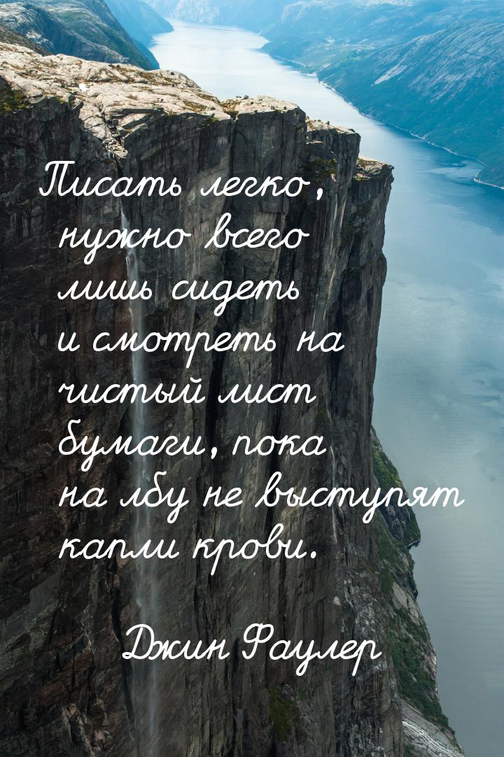 Писать легко, нужно всего лишь сидеть и смотреть на чистый лист бумаги, пока на лбу не выс