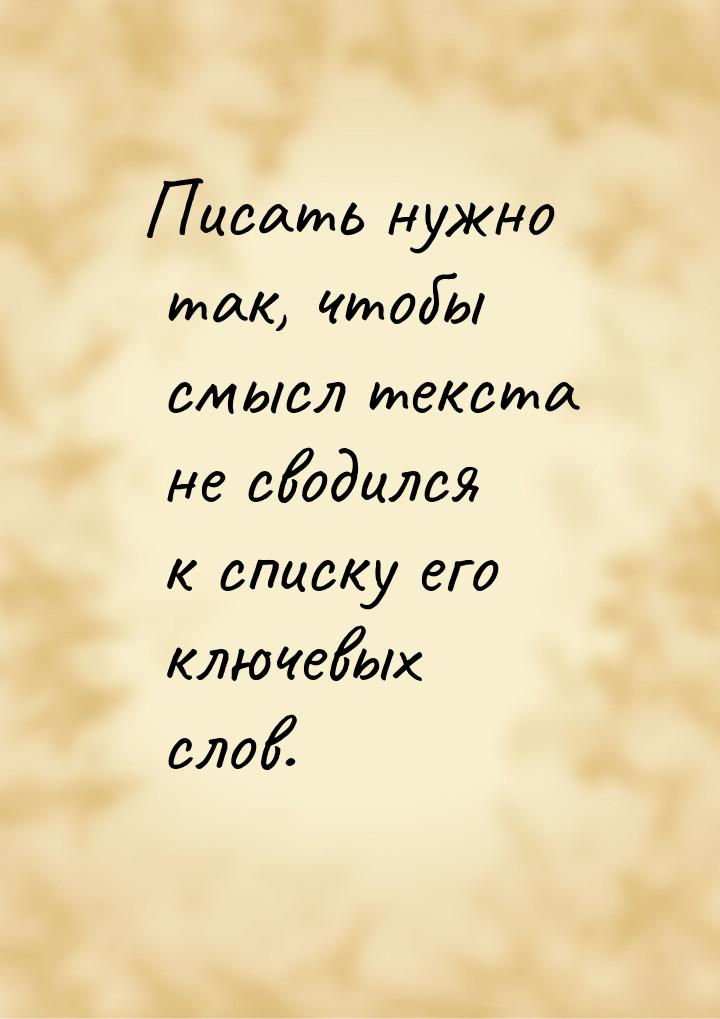 Писать нужно так, чтобы смысл текста не сводился к списку его ключевых слов.