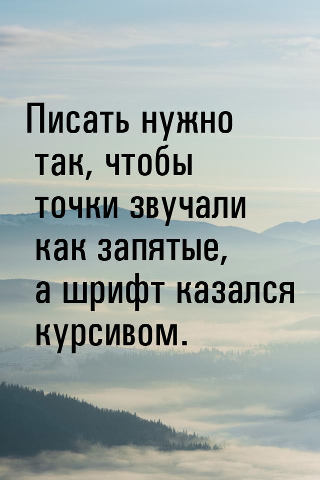 Писать нужно так, чтобы точки звучали как запятые, а шрифт казался курсивом.