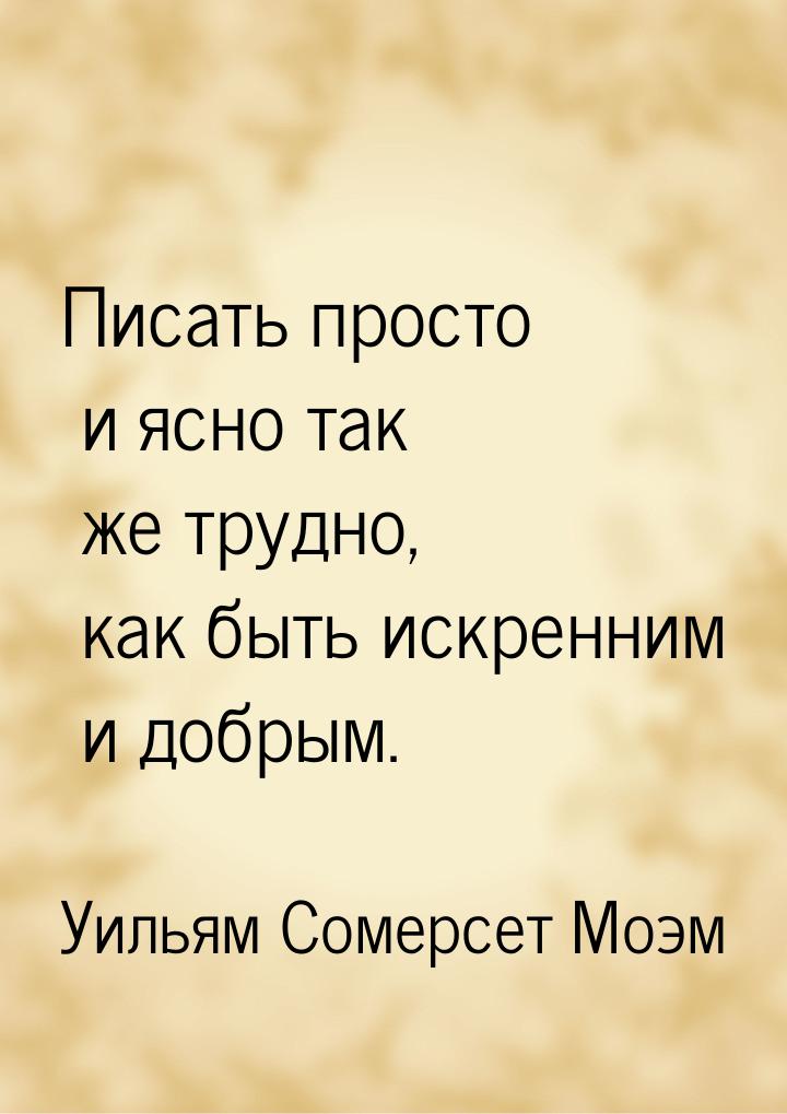 Писать просто и ясно так же трудно, как быть искренним и добрым.