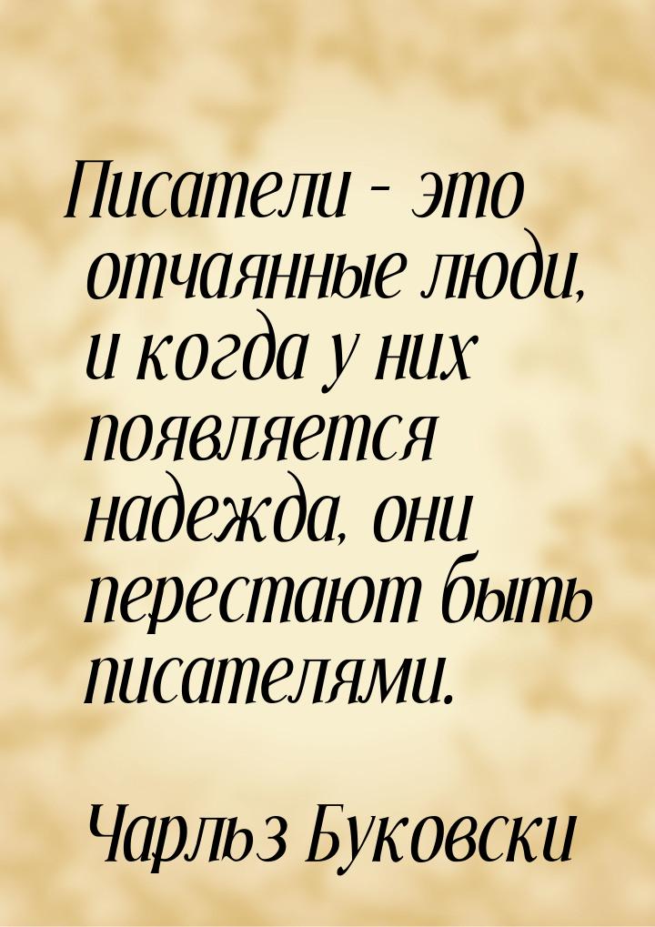 Писатели – это отчаянные люди, и когда у них появляется надежда, они перестают быть писате