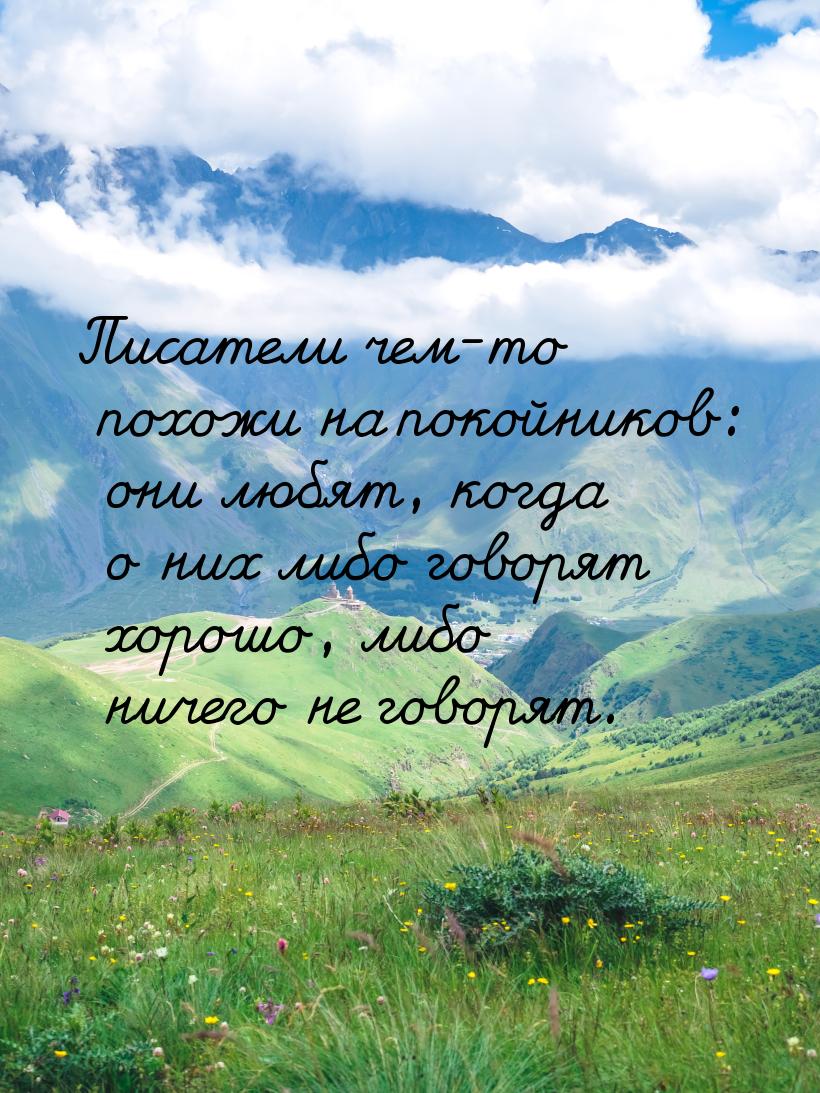 Писатели чем-то похожи на покойников: они любят, когда о них либо говорят хорошо, либо нич