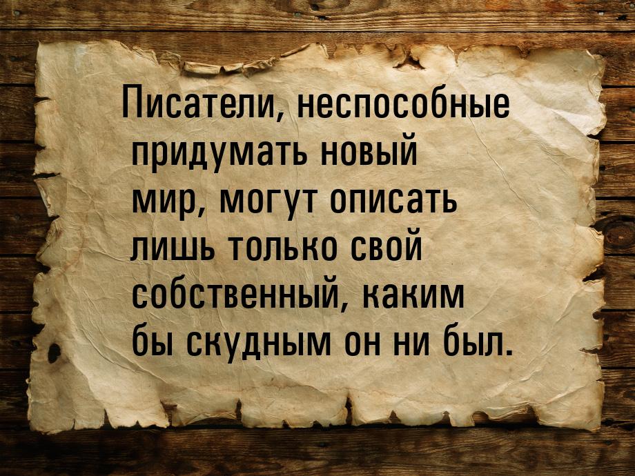 Писатели, неспособные придумать новый мир, могут описать лишь только свой собственный, как