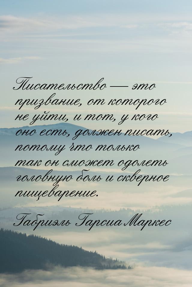 Писательство  это призвание, от которого не уйти, и тот, у кого оно есть, должен пи