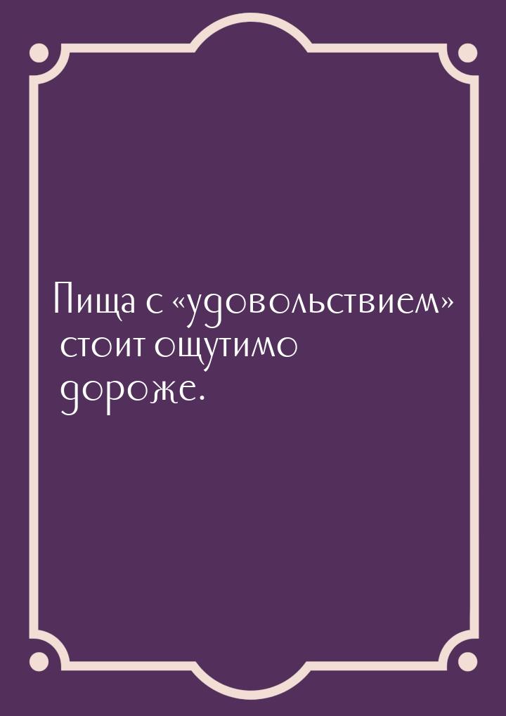 Пища с «удовольствием» стоит ощутимо дороже.