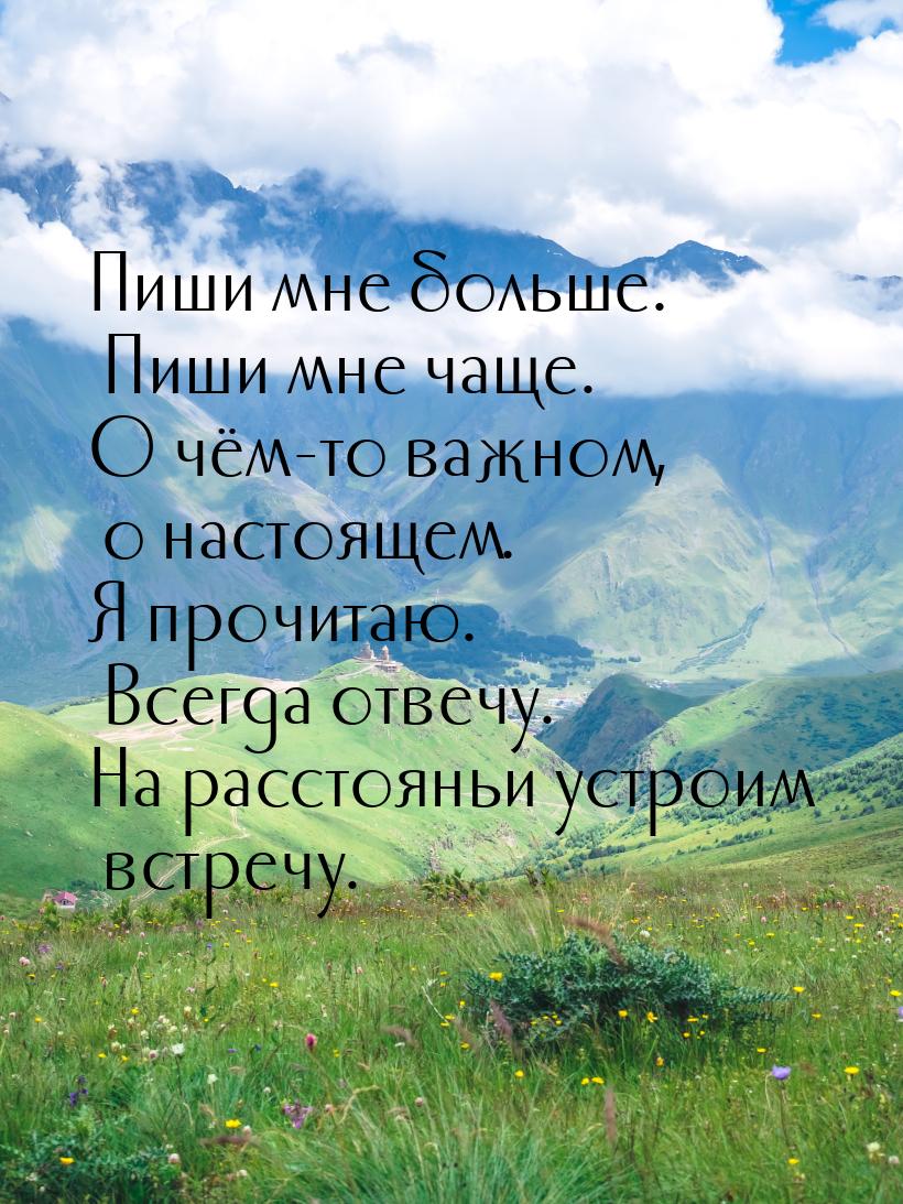 Пиши мне больше. Пиши мне чаще. О чём-то важном, о настоящем. Я прочитаю. Всегда отвечу. Н