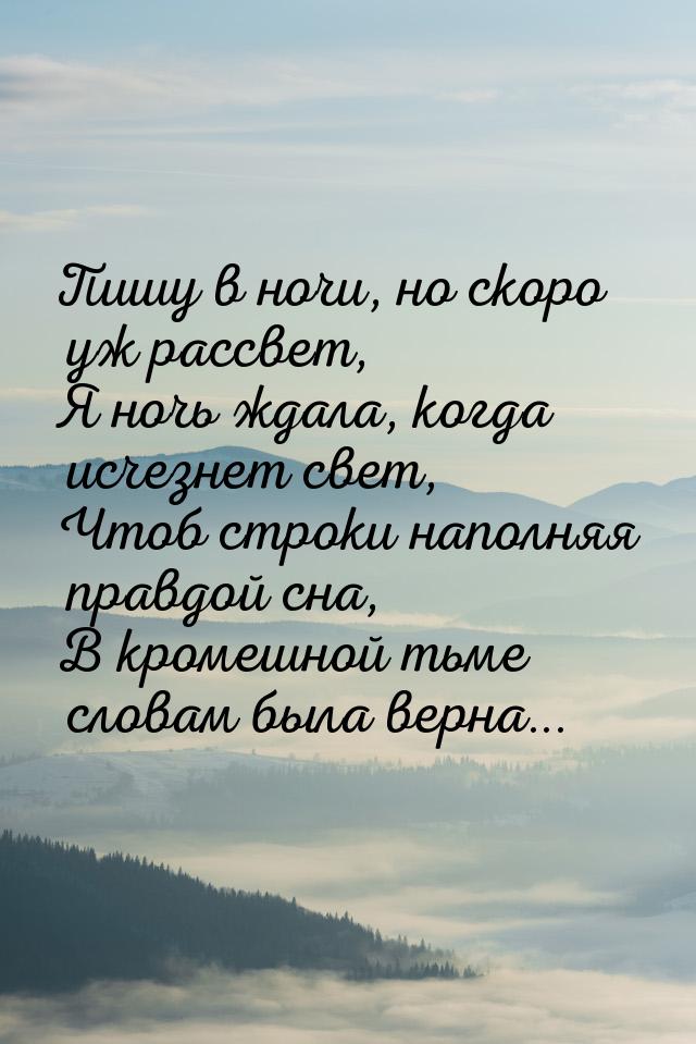 Пишу в ночи, но скоро уж рассвет, Я ночь ждала, когда исчезнет свет, Чтоб строки наполняя 