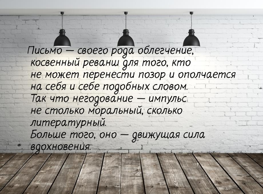 Письмо — своего рода облегчение, косвенный реванш для того, кто не может перенести позор и