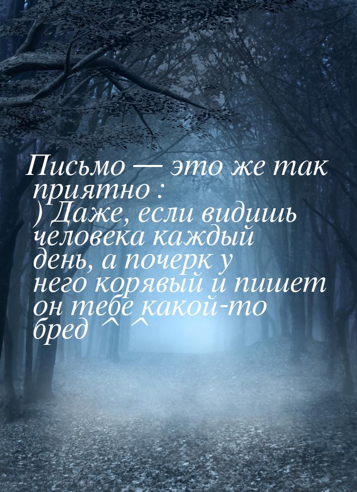 Письмо  это же так приятно : ) Даже, если видишь человека каждый день, а почерк у н