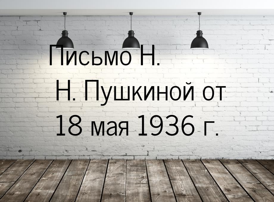 Письмо Н. Н. Пушкиной от 18 мая 1936 г.