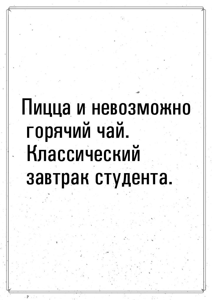 Пицца и невозможно горячий чай. Классический завтрак студента.